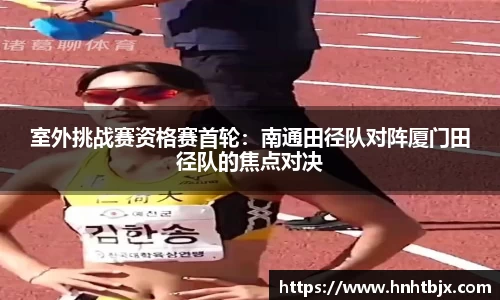 室外挑战赛资格赛首轮：南通田径队对阵厦门田径队的焦点对决