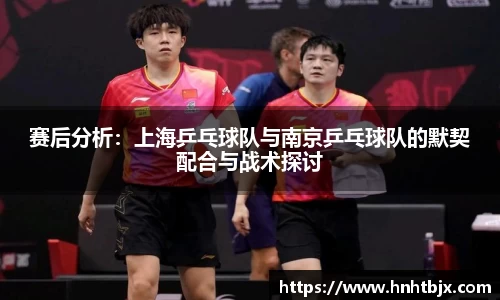 赛后分析：上海乒乓球队与南京乒乓球队的默契配合与战术探讨