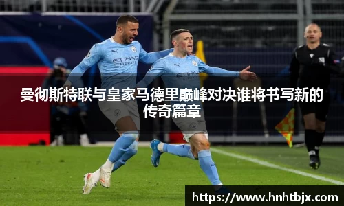 曼彻斯特联与皇家马德里巅峰对决谁将书写新的传奇篇章